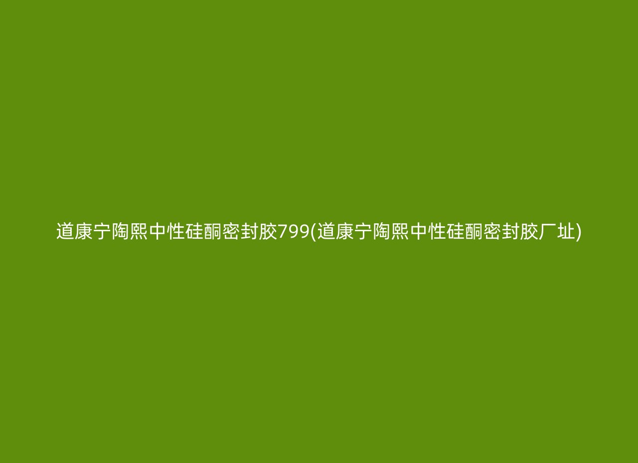 道康宁陶熙中性硅酮密封胶799(道康宁陶熙中性硅酮密封胶厂址)