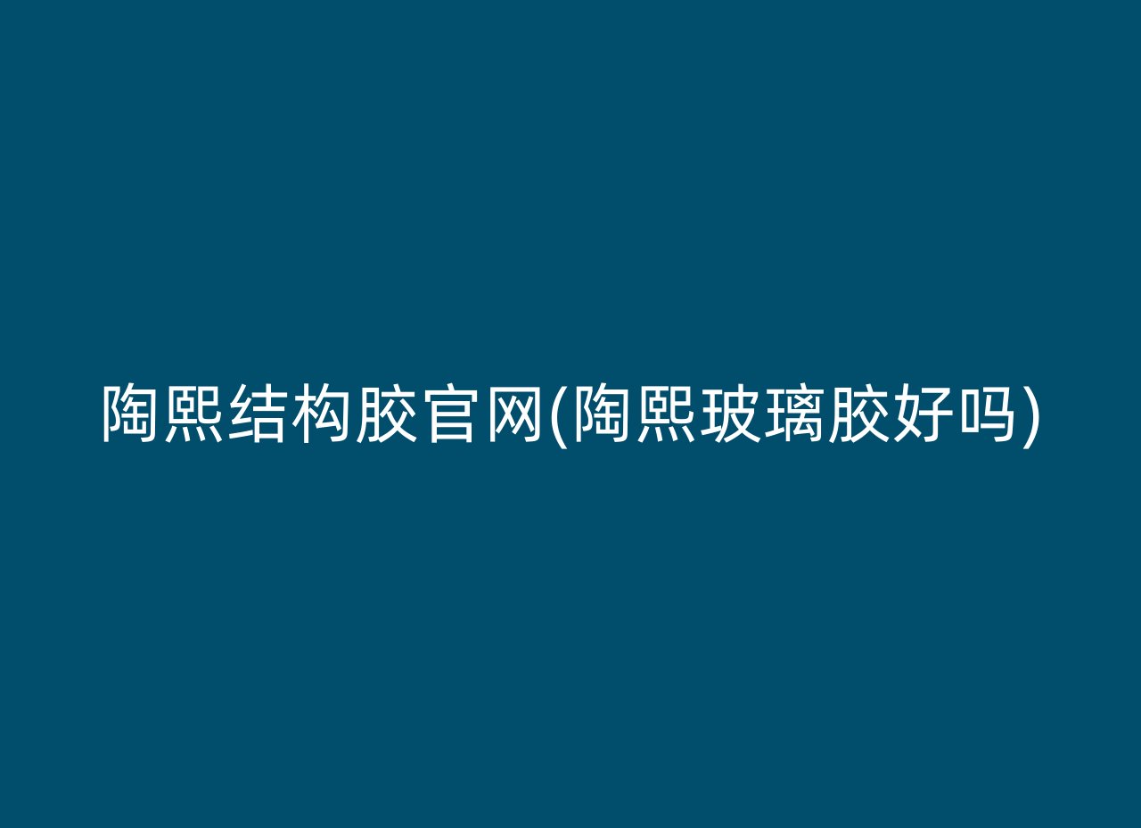 陶熙结构胶官网(陶熙玻璃胶好吗)