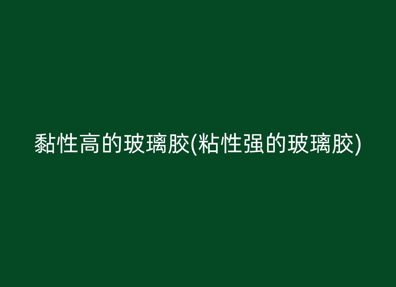 黏性高的玻璃胶(粘性强的玻璃胶)