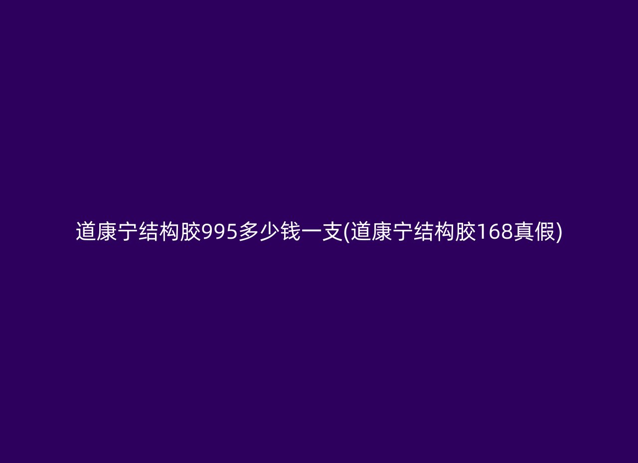 道康宁结构胶995多少钱一支(道康宁结构胶168真假)