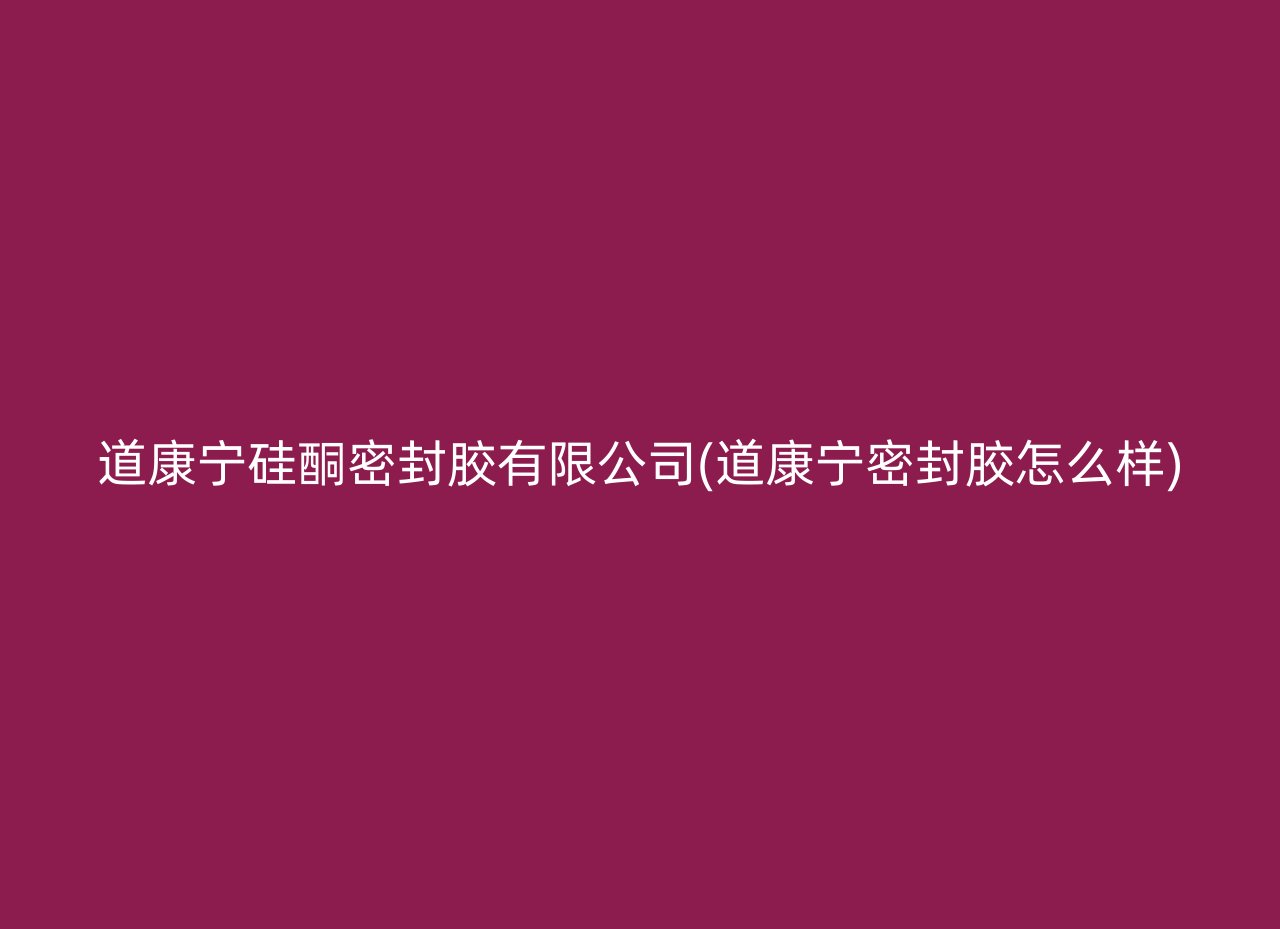 道康宁硅酮密封胶有限公司(道康宁密封胶怎么样)