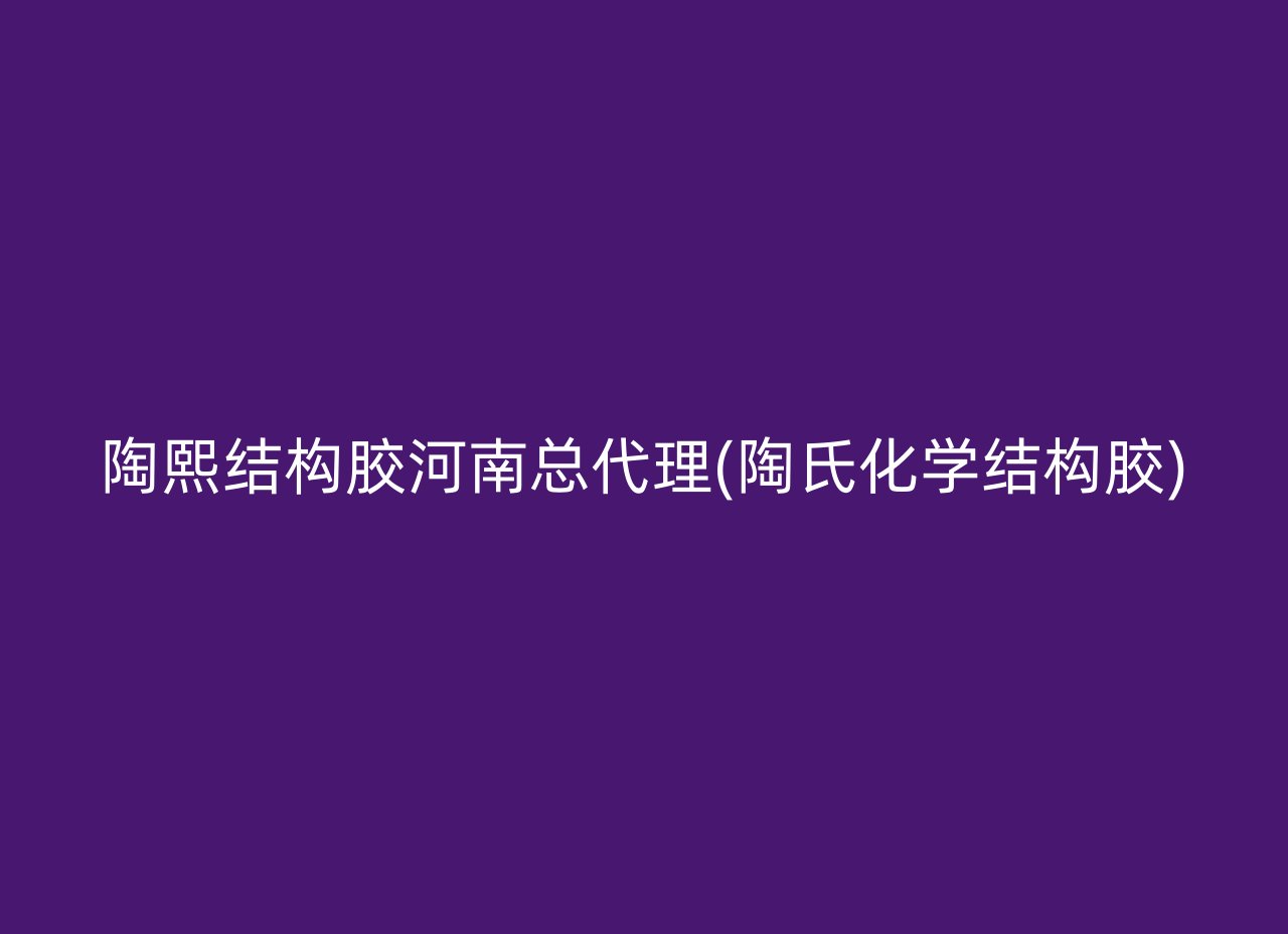 陶熙结构胶河南总代理(陶氏化学结构胶)