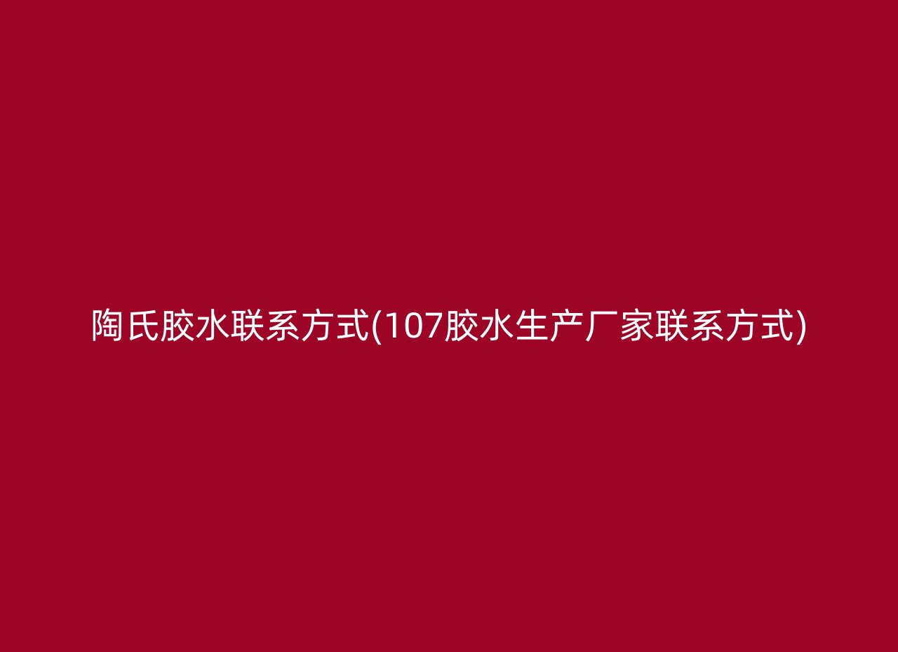 陶氏胶水联系方式(107胶水生产厂家联系方式)