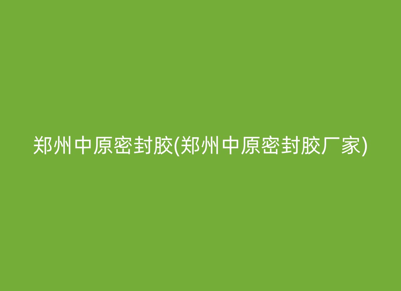 郑州中原密封胶(郑州中原密封胶厂家)