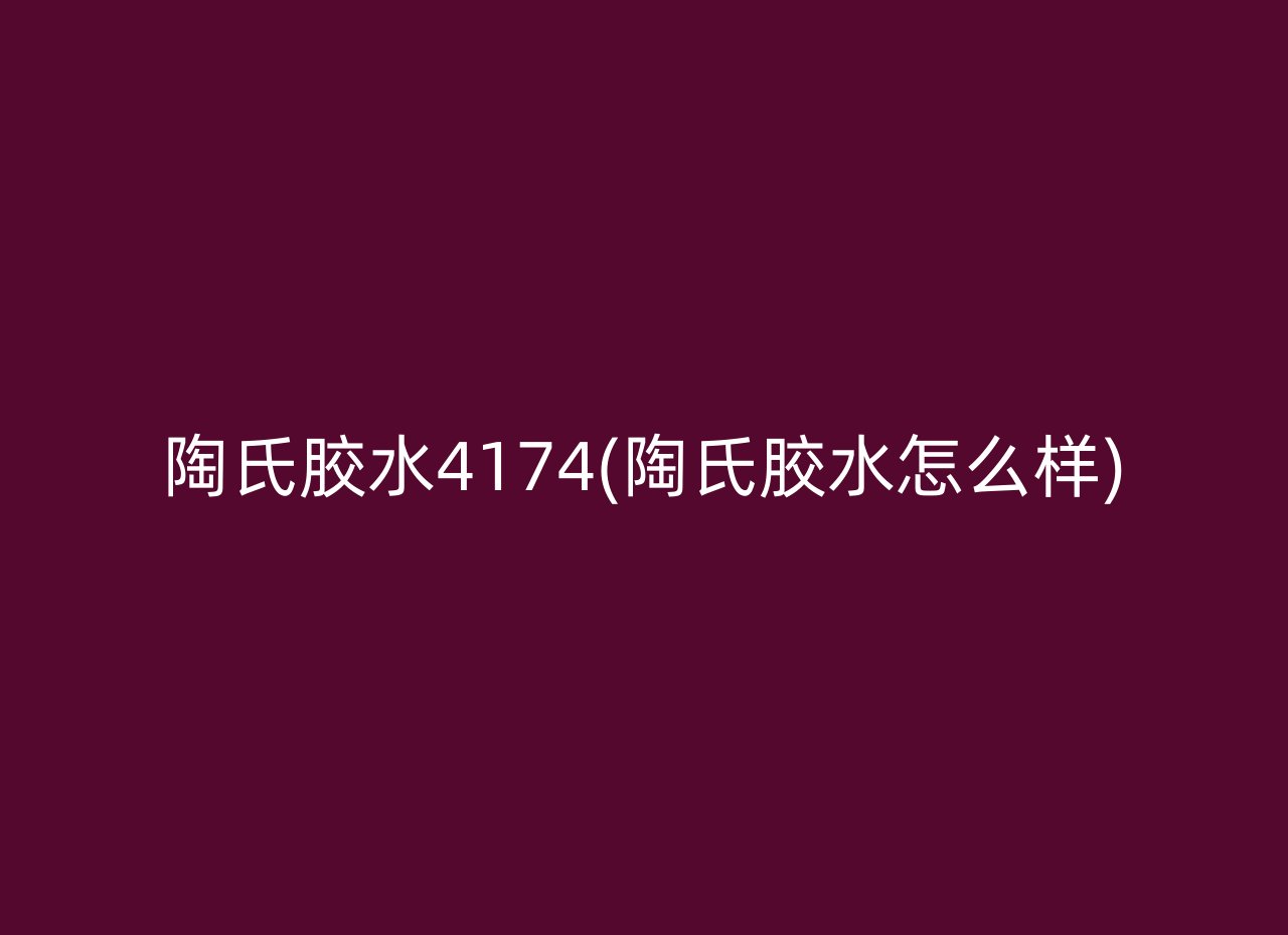 陶氏胶水4174(陶氏胶水怎么样)