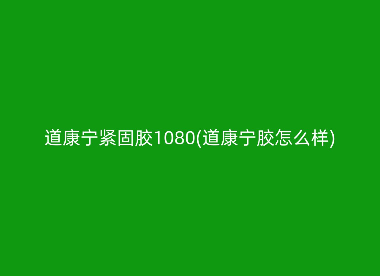 道康宁紧固胶1080(道康宁胶怎么样)