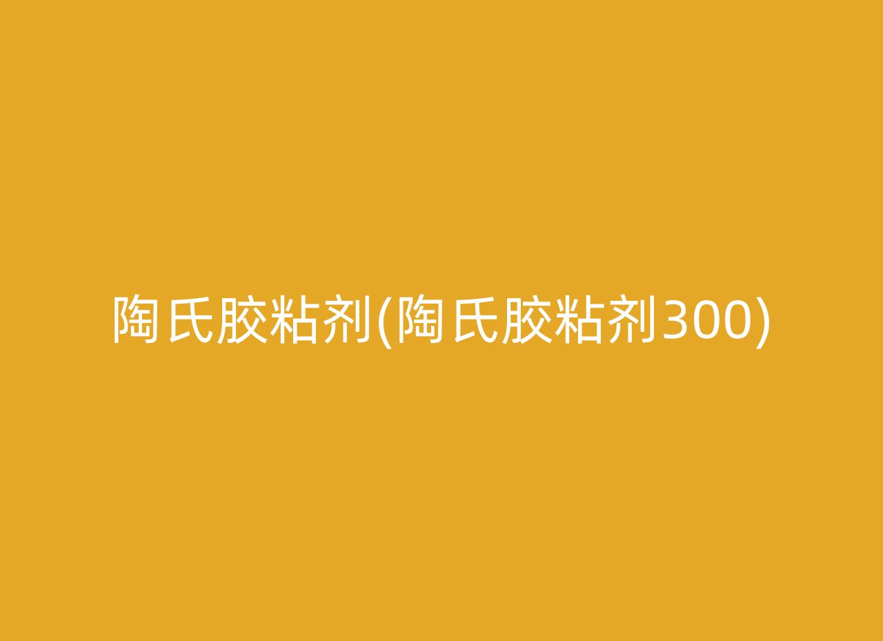 陶氏胶粘剂(陶氏胶粘剂300)