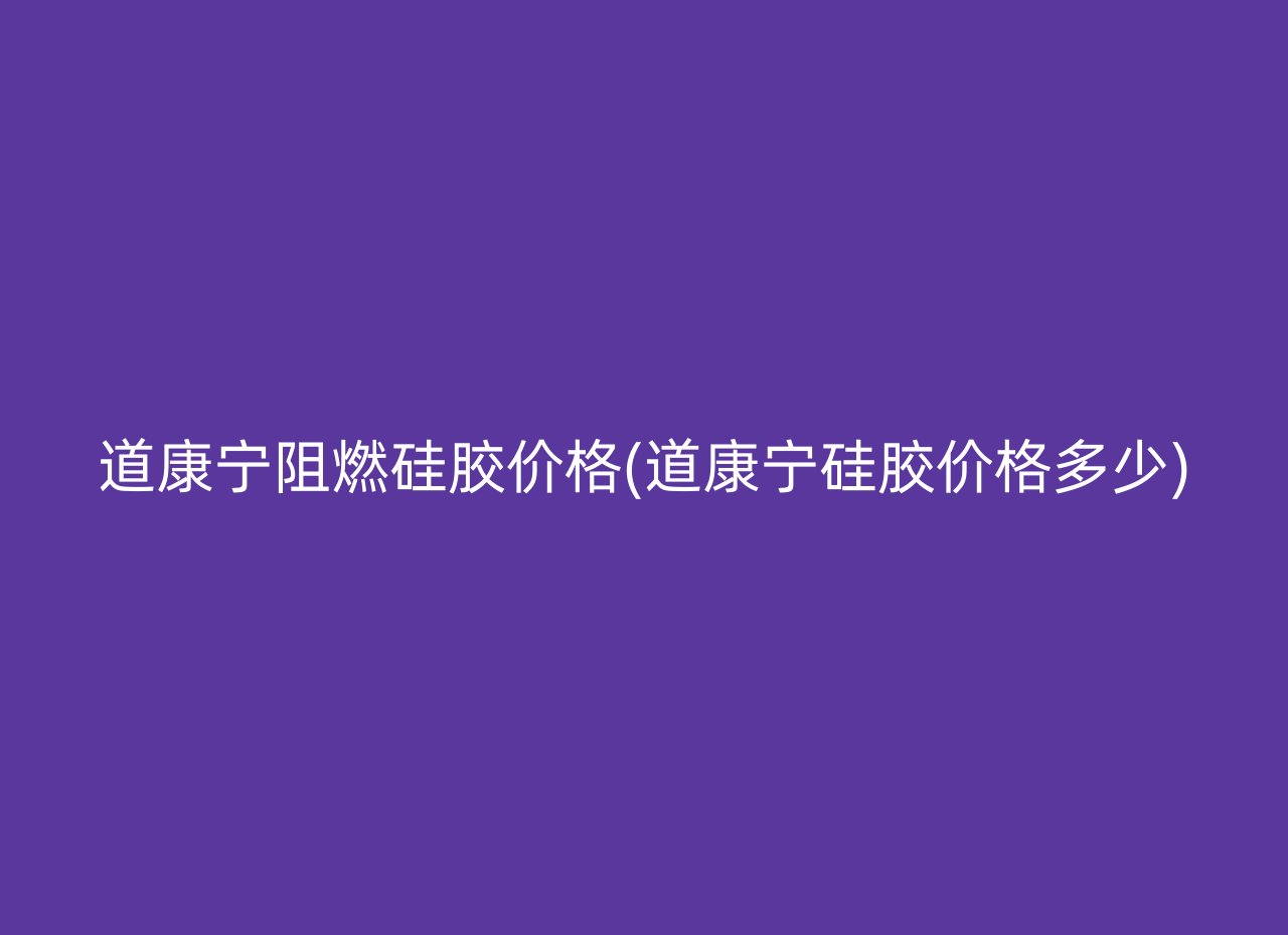 道康宁阻燃硅胶价格(道康宁硅胶价格多少)