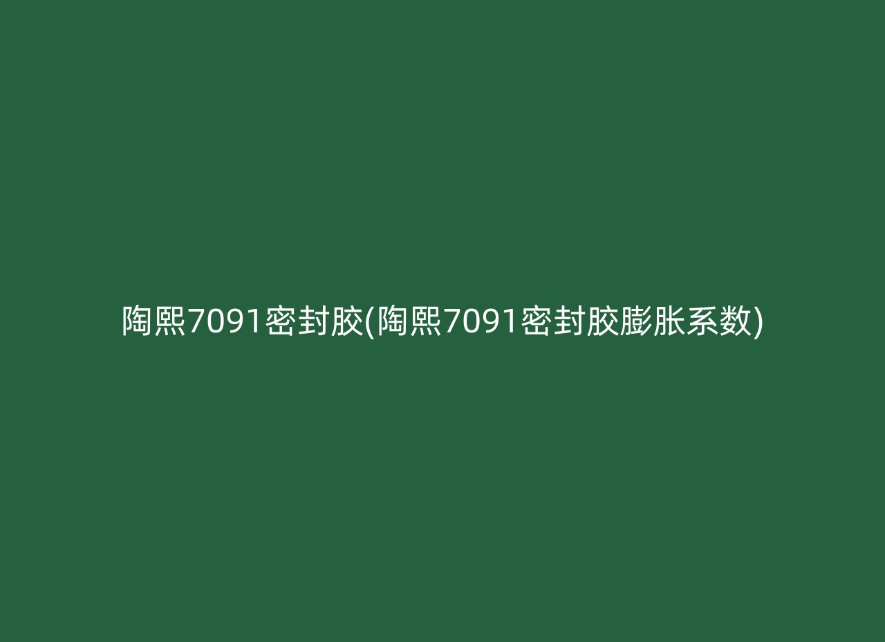 陶熙7091密封胶(陶熙7091密封胶膨胀系数)