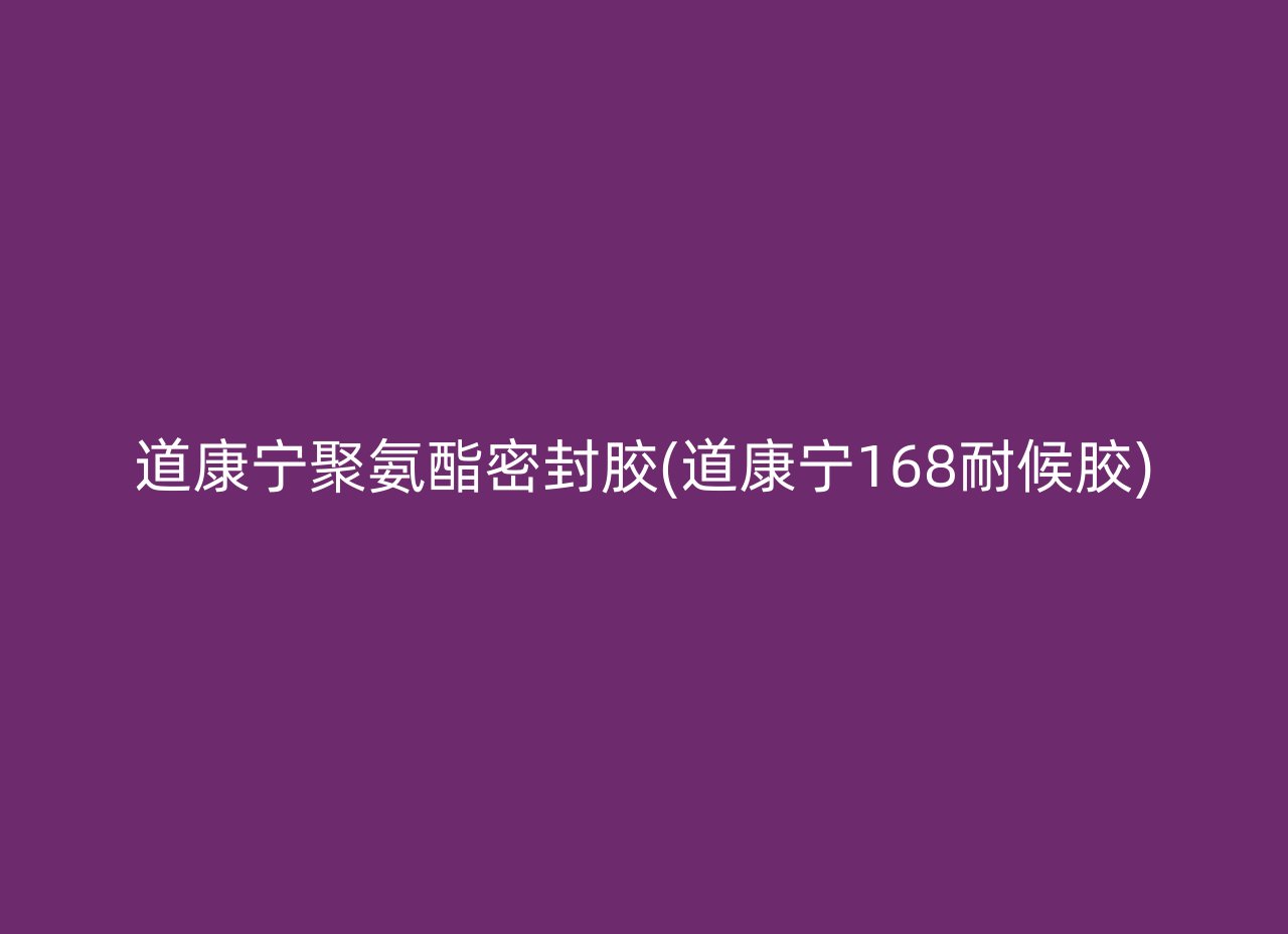 道康宁聚氨酯密封胶(道康宁168耐候胶)