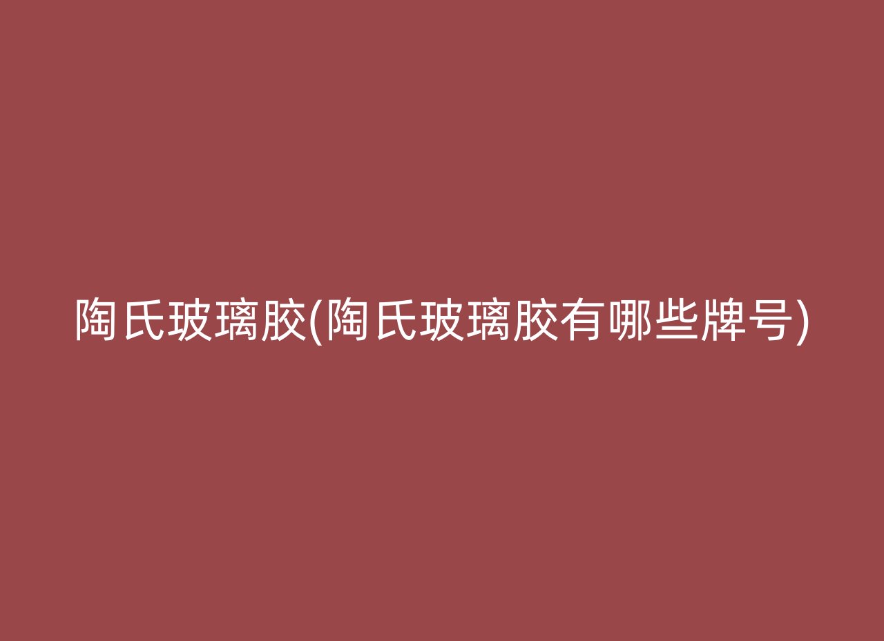 陶氏玻璃胶(陶氏玻璃胶有哪些牌号)