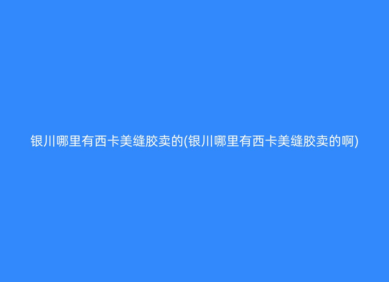 银川哪里有西卡美缝胶卖的(银川哪里有西卡美缝胶卖的啊)