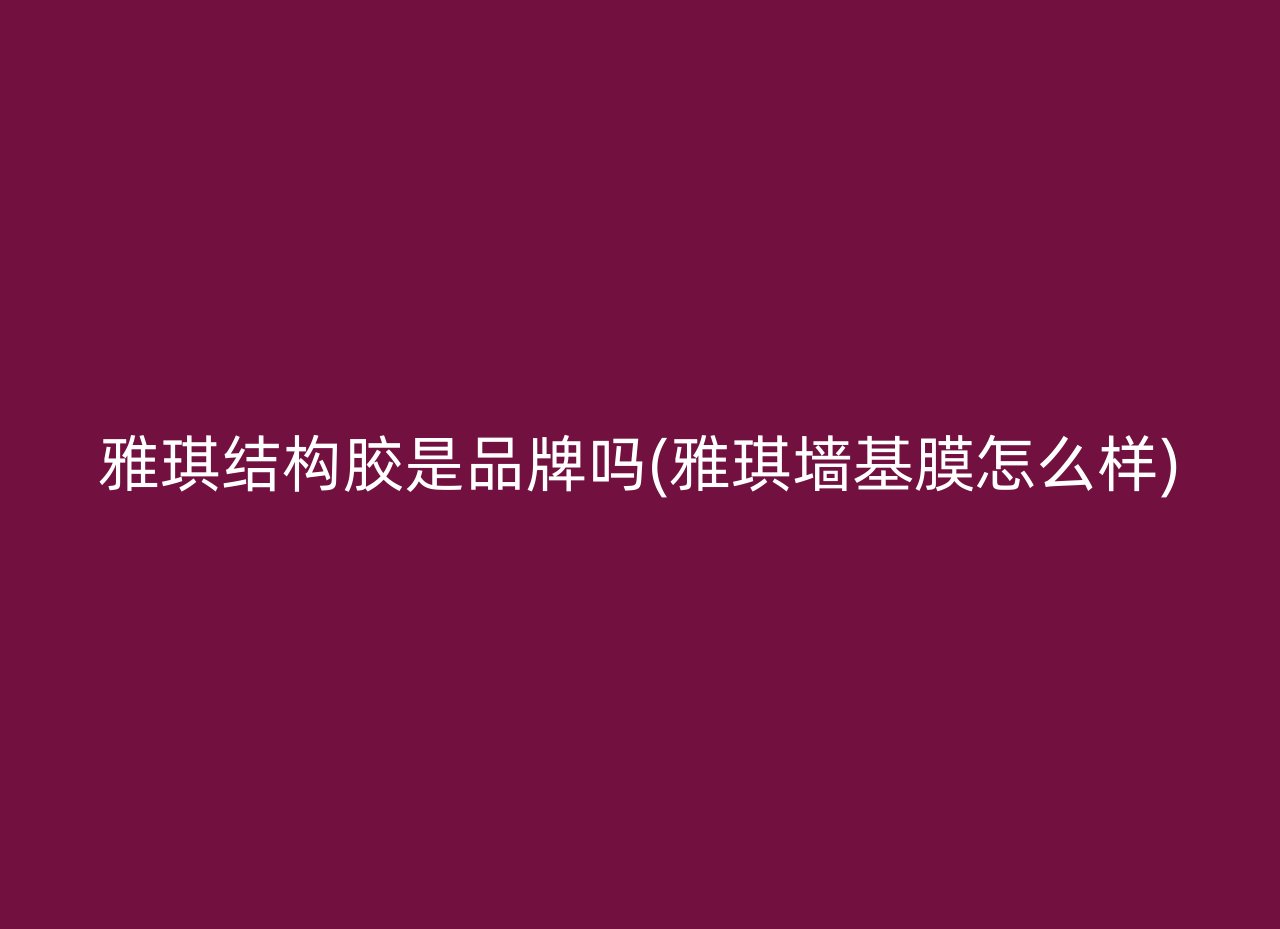 雅琪结构胶是品牌吗(雅琪墙基膜怎么样)