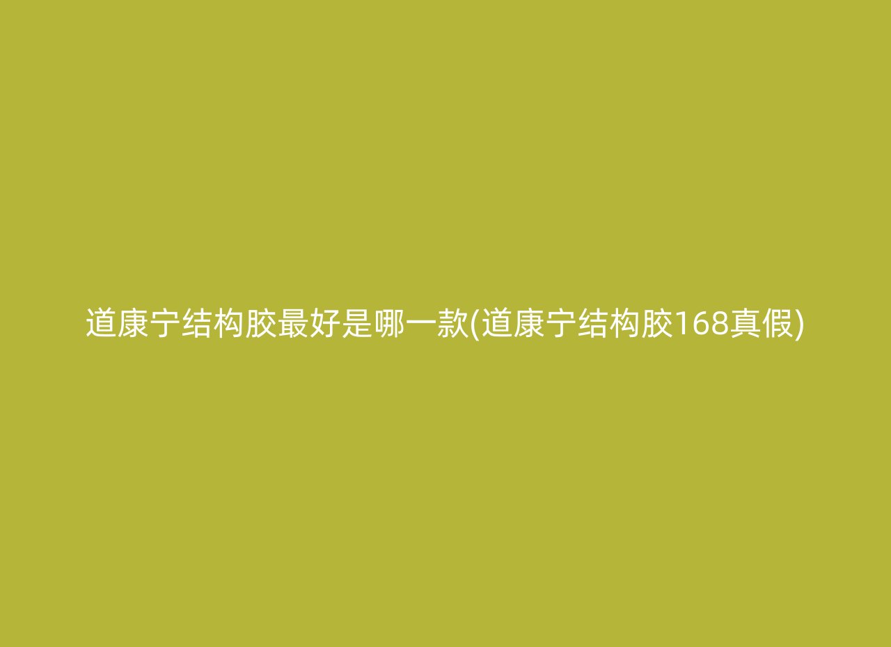 道康宁结构胶最好是哪一款(道康宁结构胶168真假)