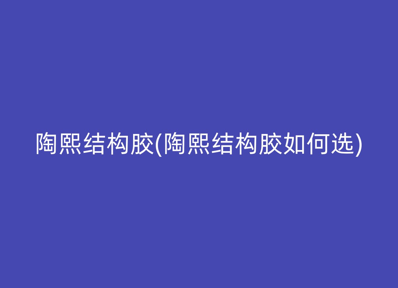 陶熙结构胶(陶熙结构胶如何选)