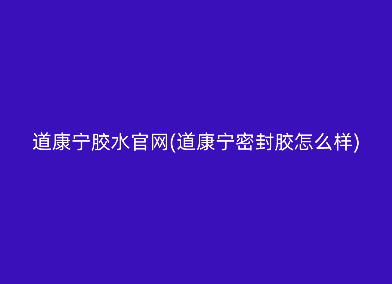 道康宁胶水官网(道康宁密封胶怎么样)