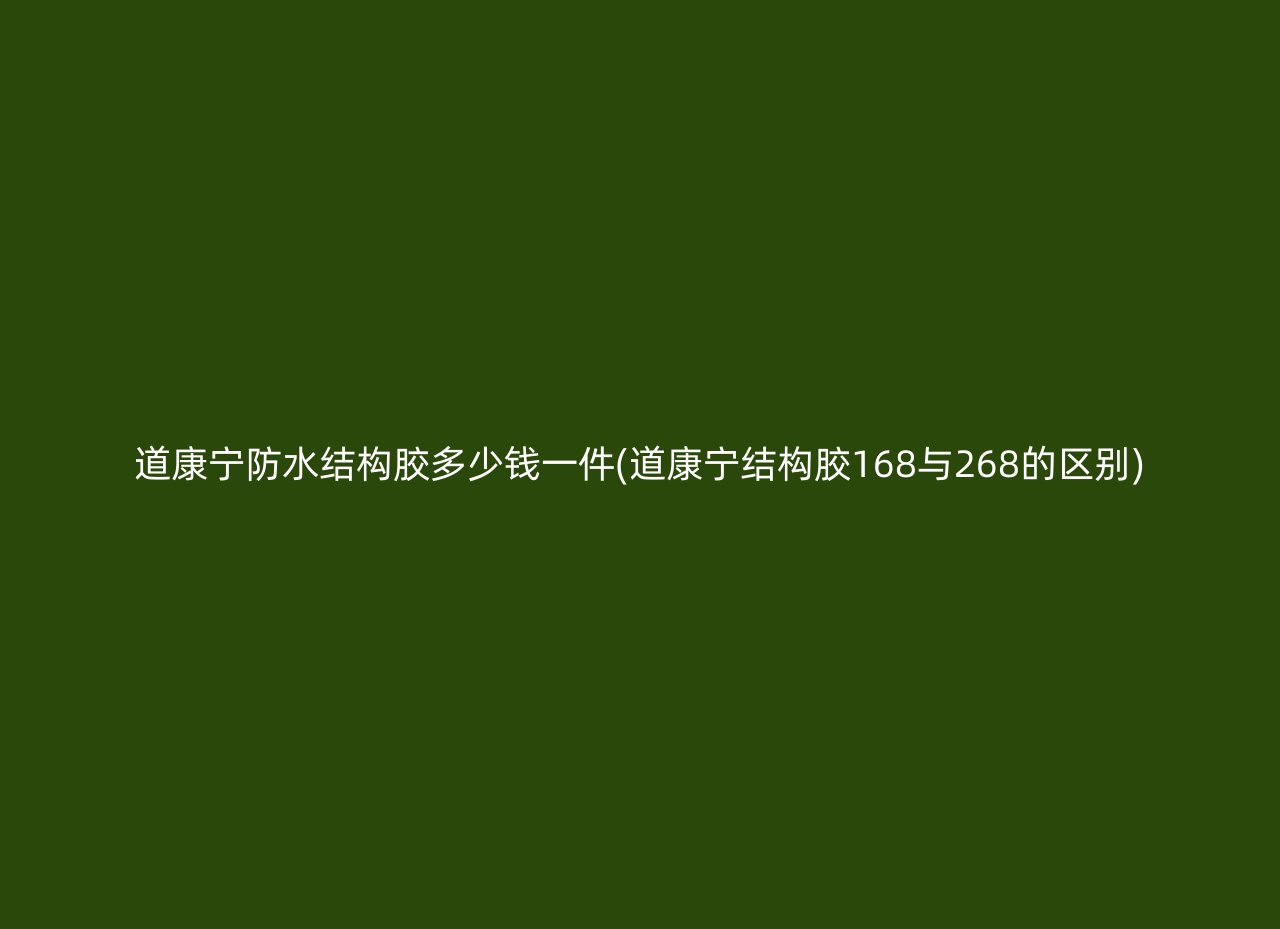 道康宁防水结构胶多少钱一件(道康宁结构胶168与268的区别)