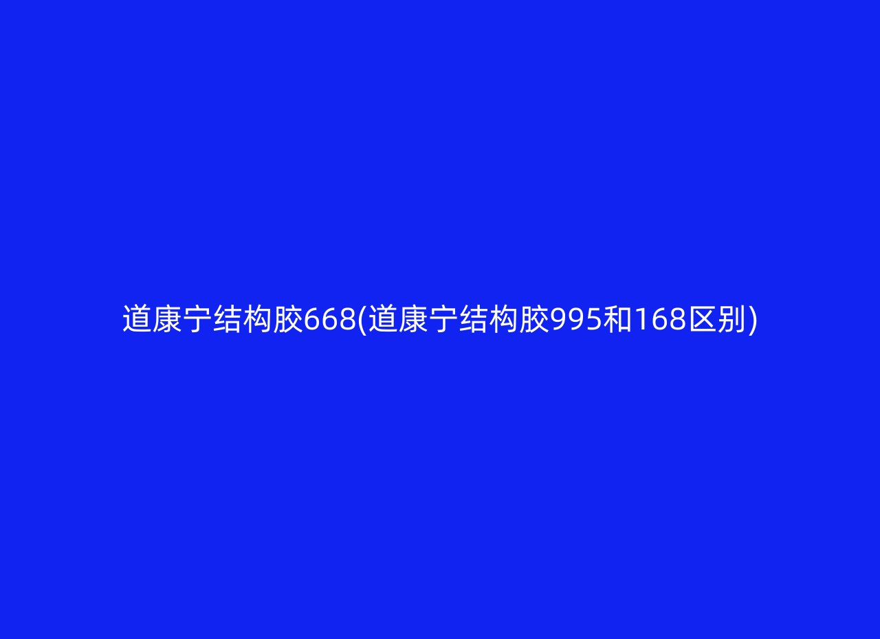 道康宁结构胶668(道康宁结构胶995和168区别)