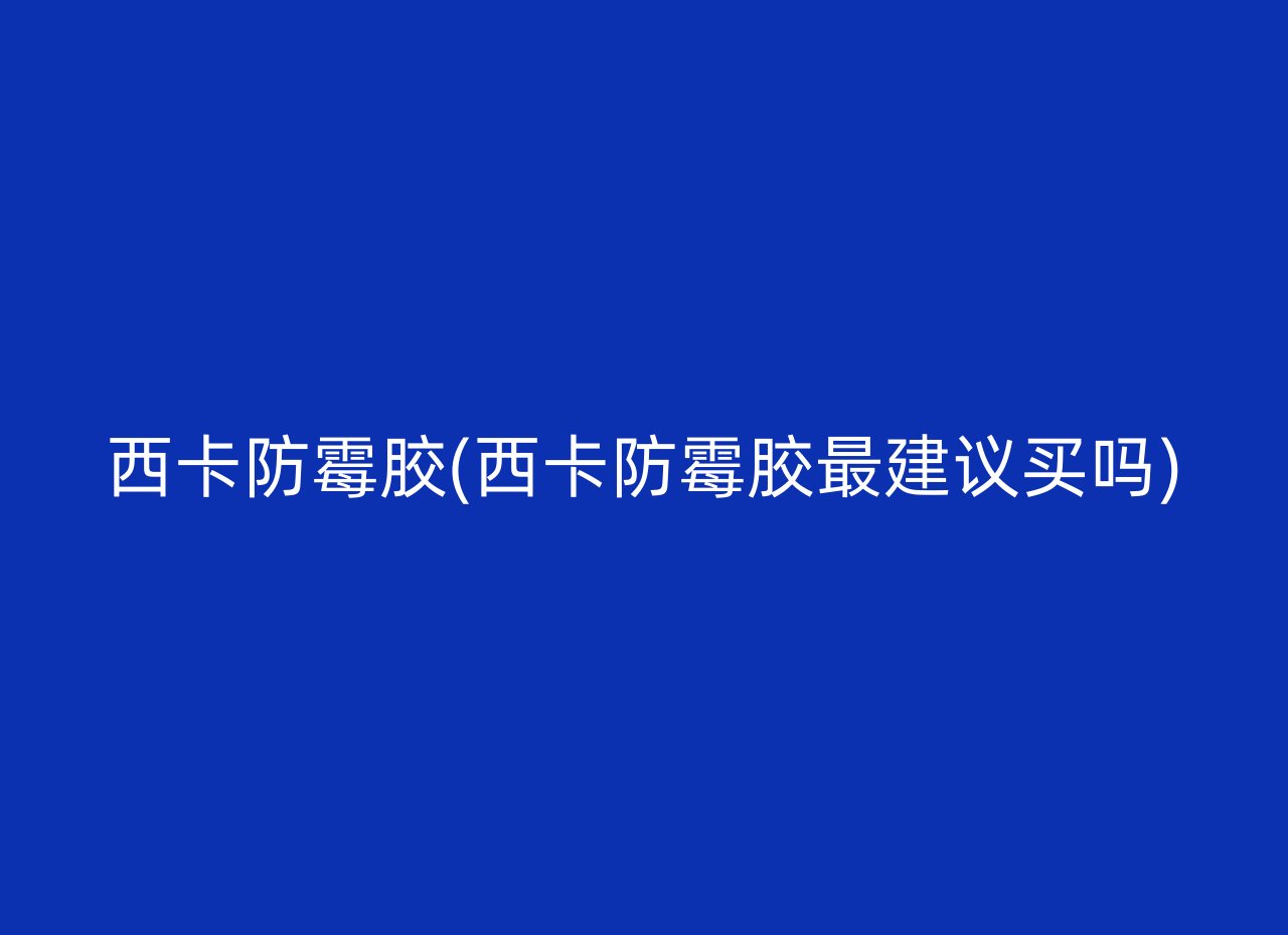 西卡防霉胶(西卡防霉胶最建议买吗)