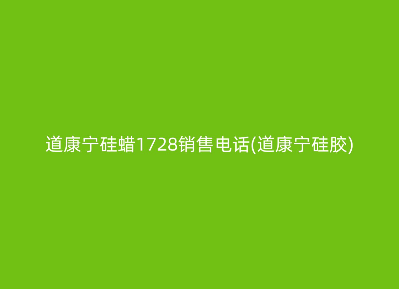 道康宁硅蜡1728销售电话(道康宁硅胶)