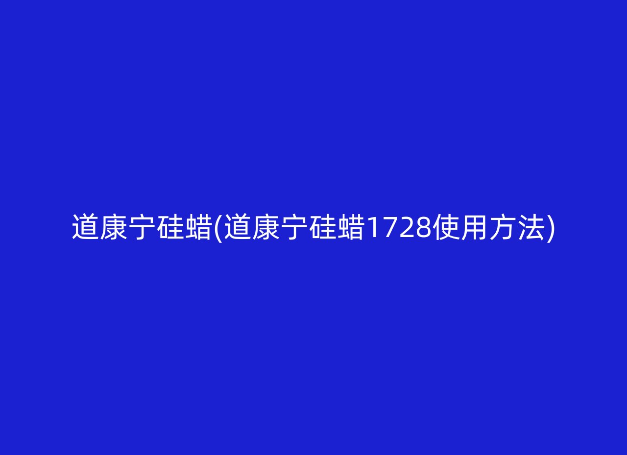 道康宁硅蜡(道康宁硅蜡1728使用方法)