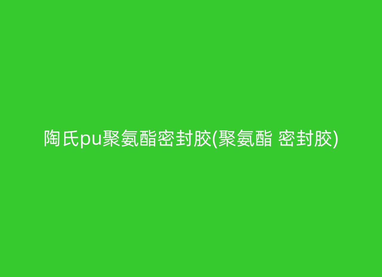 陶氏pu聚氨酯密封胶(聚氨酯 密封胶)