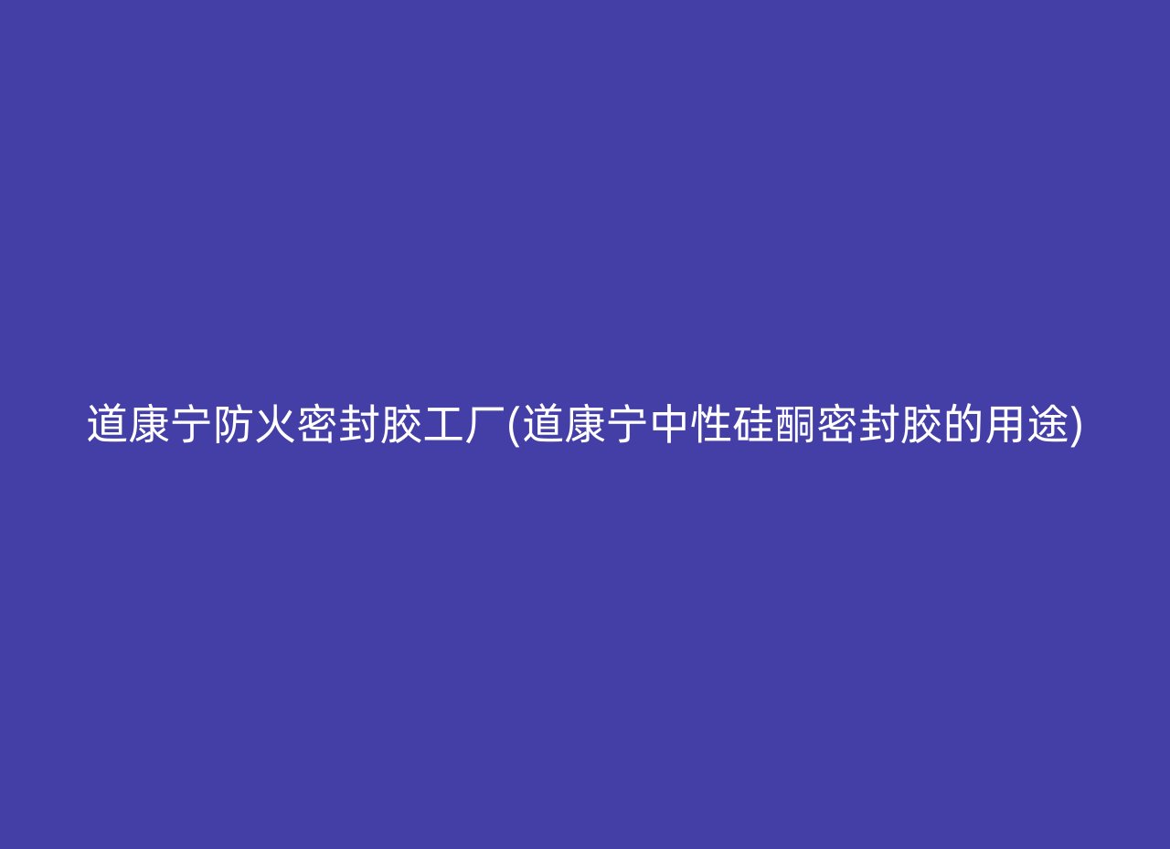 道康宁防火密封胶工厂(道康宁中性硅酮密封胶的用途)