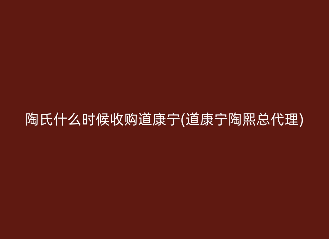 陶氏什么时候收购道康宁(道康宁陶熙总代理)