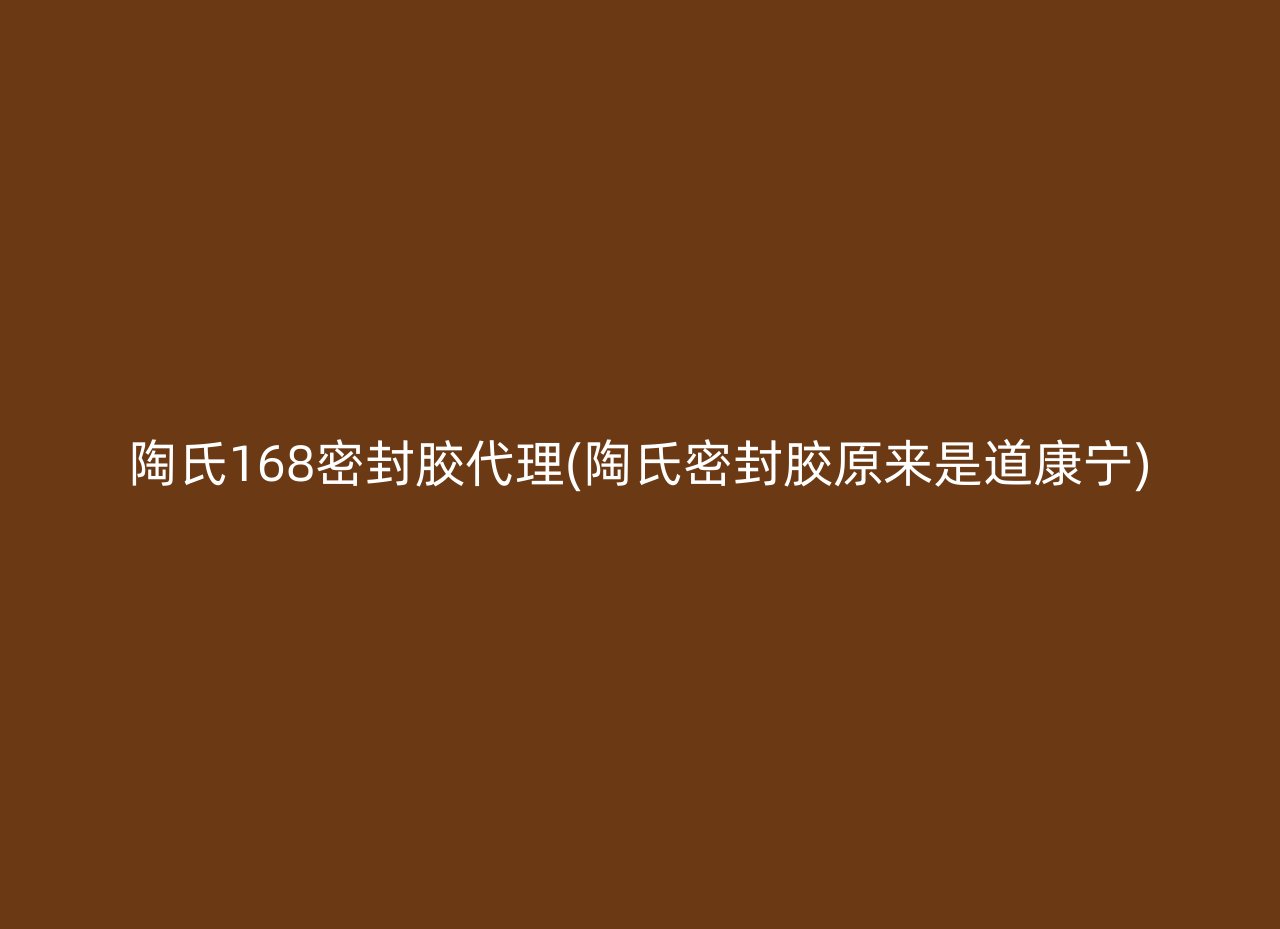 陶氏168密封胶代理(陶氏密封胶原来是道康宁)