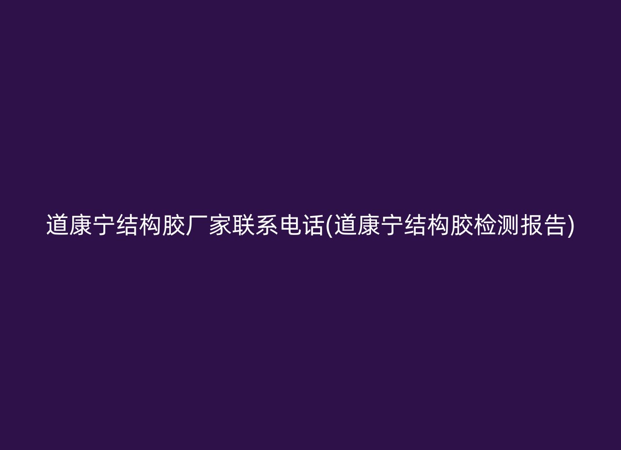 道康宁结构胶厂家联系电话(道康宁结构胶检测报告)