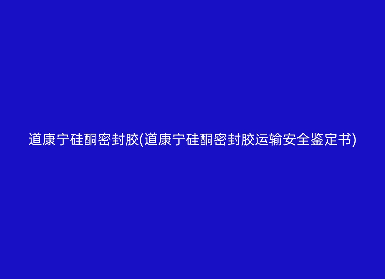 道康宁硅酮密封胶(道康宁硅酮密封胶运输安全鉴定书)