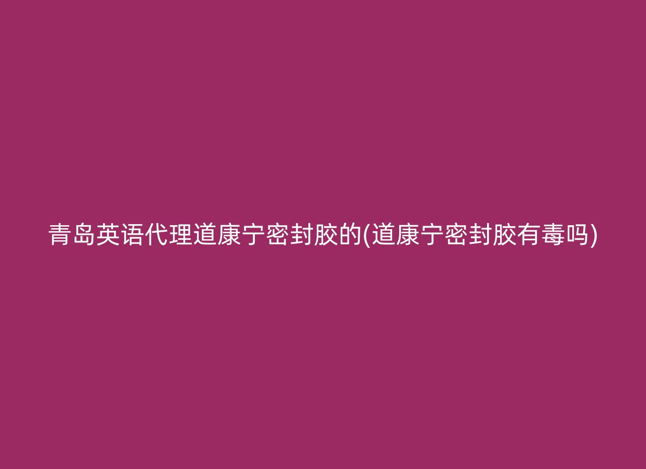 青岛英语代理道康宁密封胶的(道康宁密封胶有毒吗)