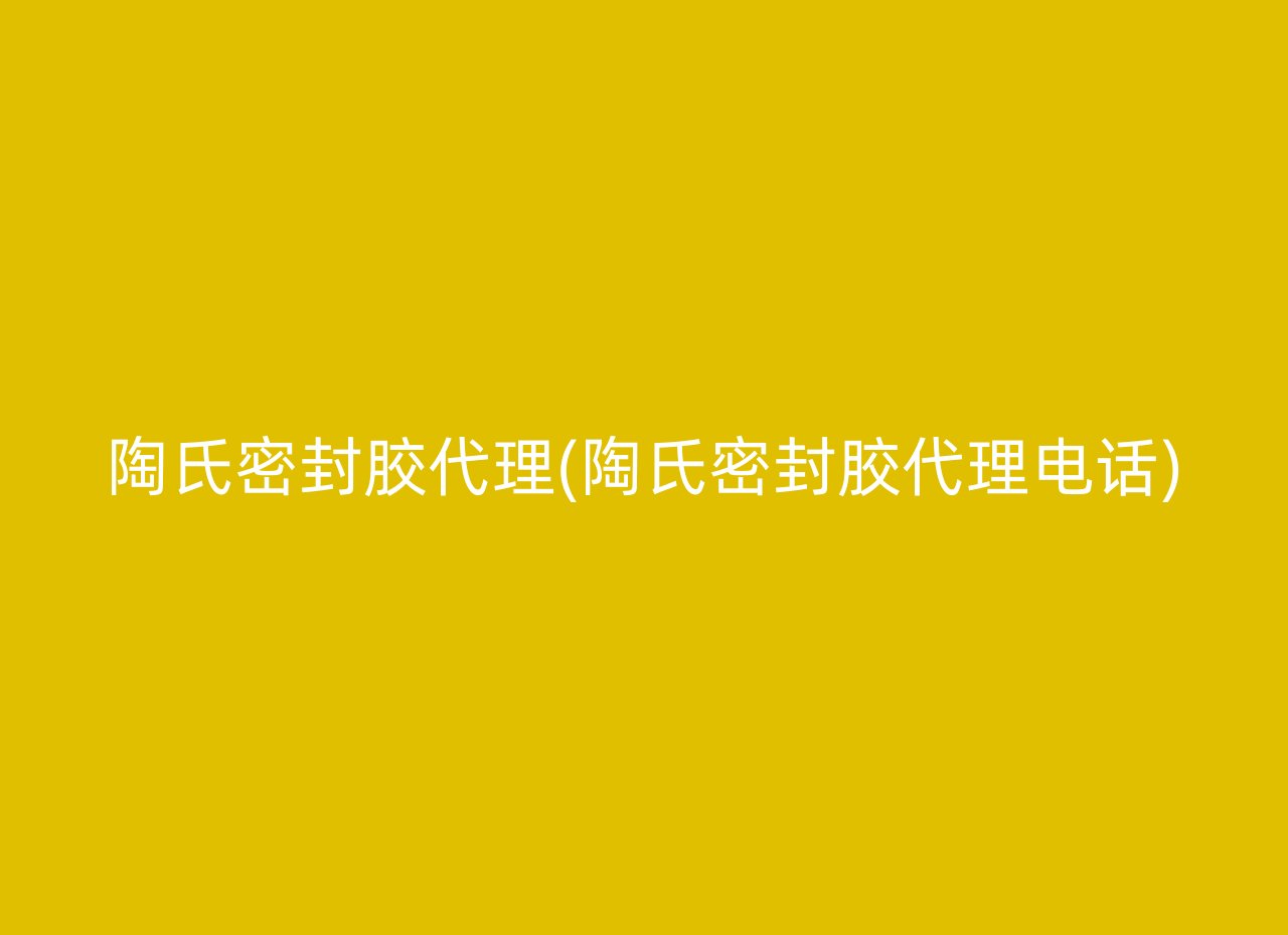 陶氏密封胶代理(陶氏密封胶代理电话)