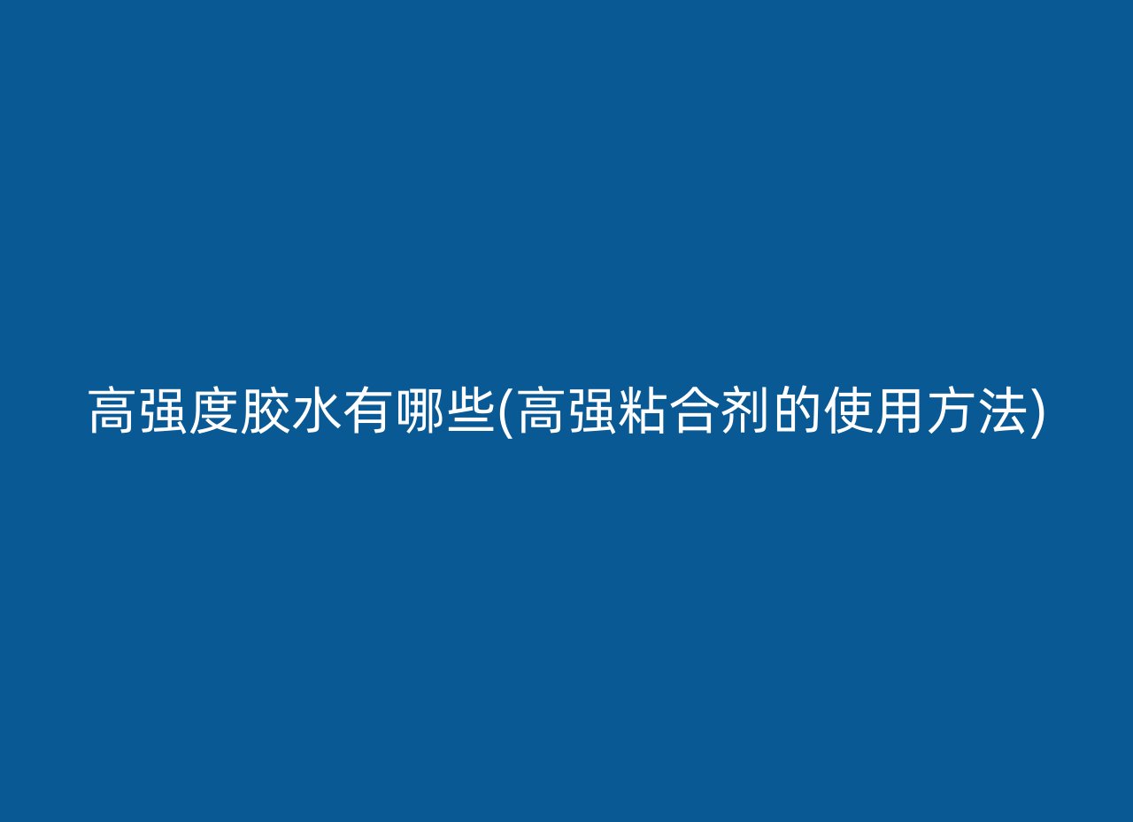 高强度胶水有哪些(高强粘合剂的使用方法)