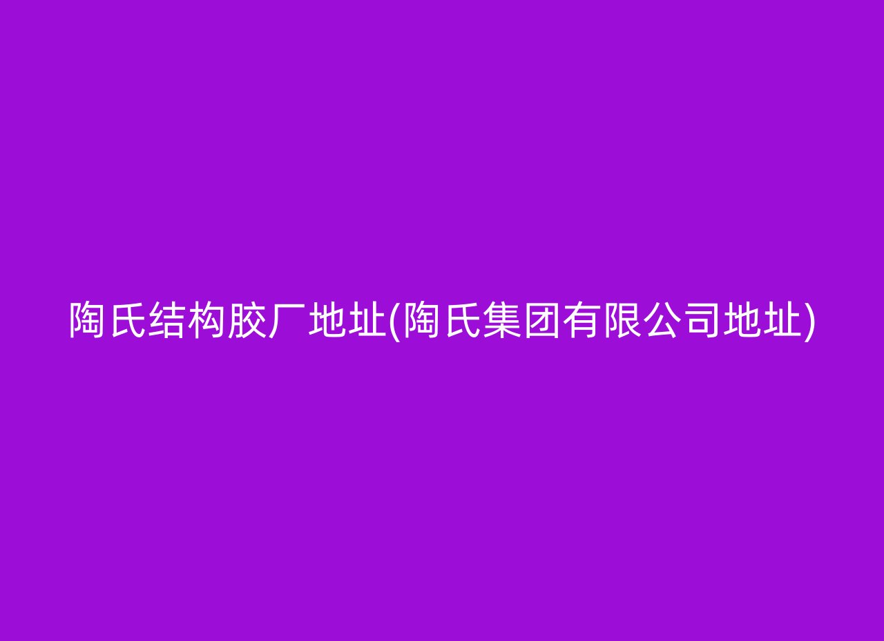 陶氏结构胶厂地址(陶氏集团有限公司地址)