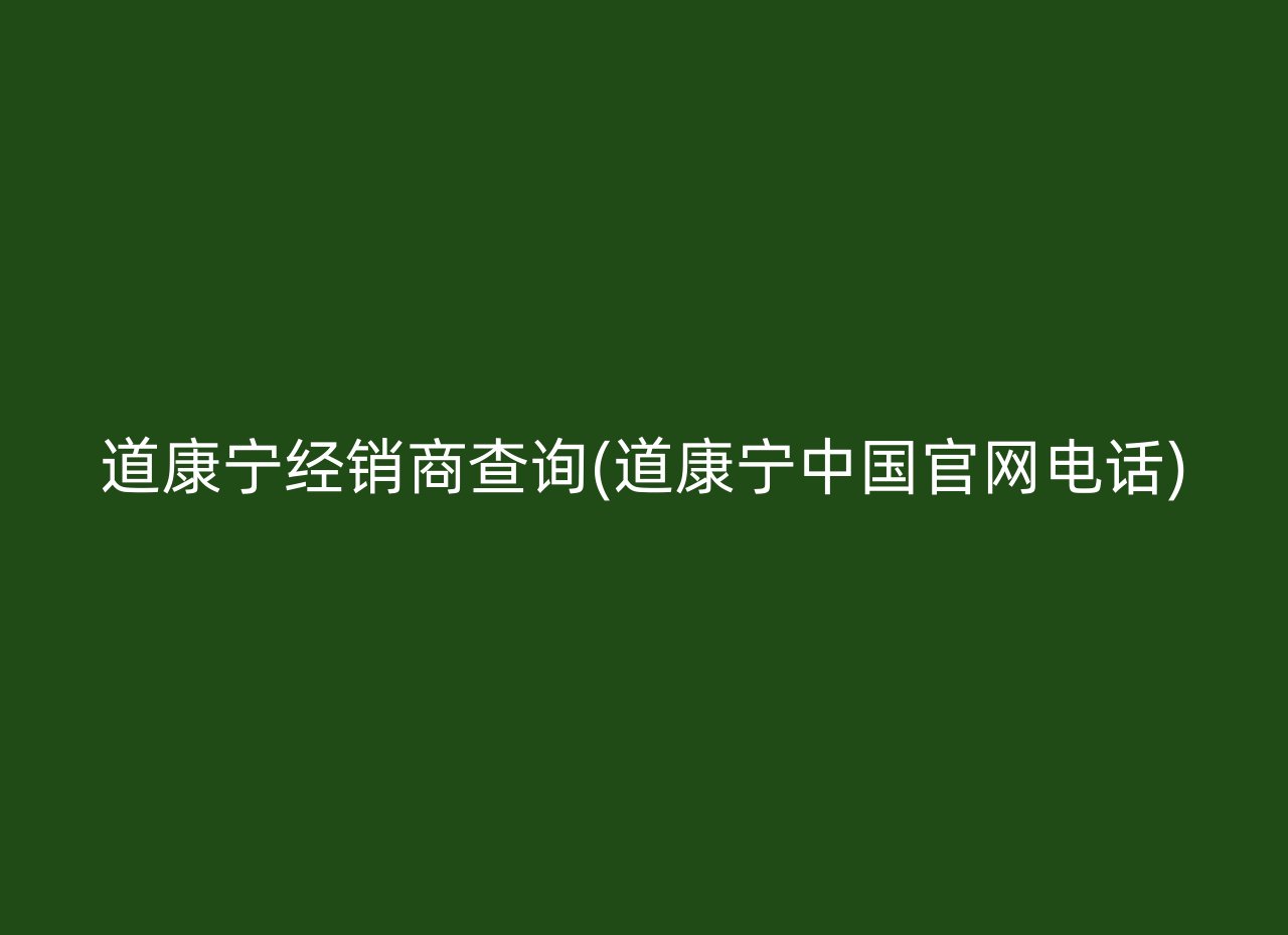 道康宁经销商查询(道康宁中国官网电话)