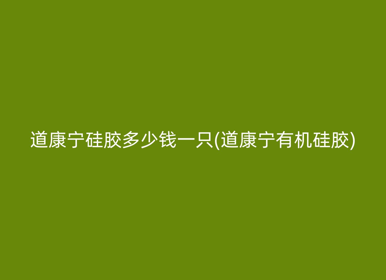 道康宁硅胶多少钱一只(道康宁有机硅胶)