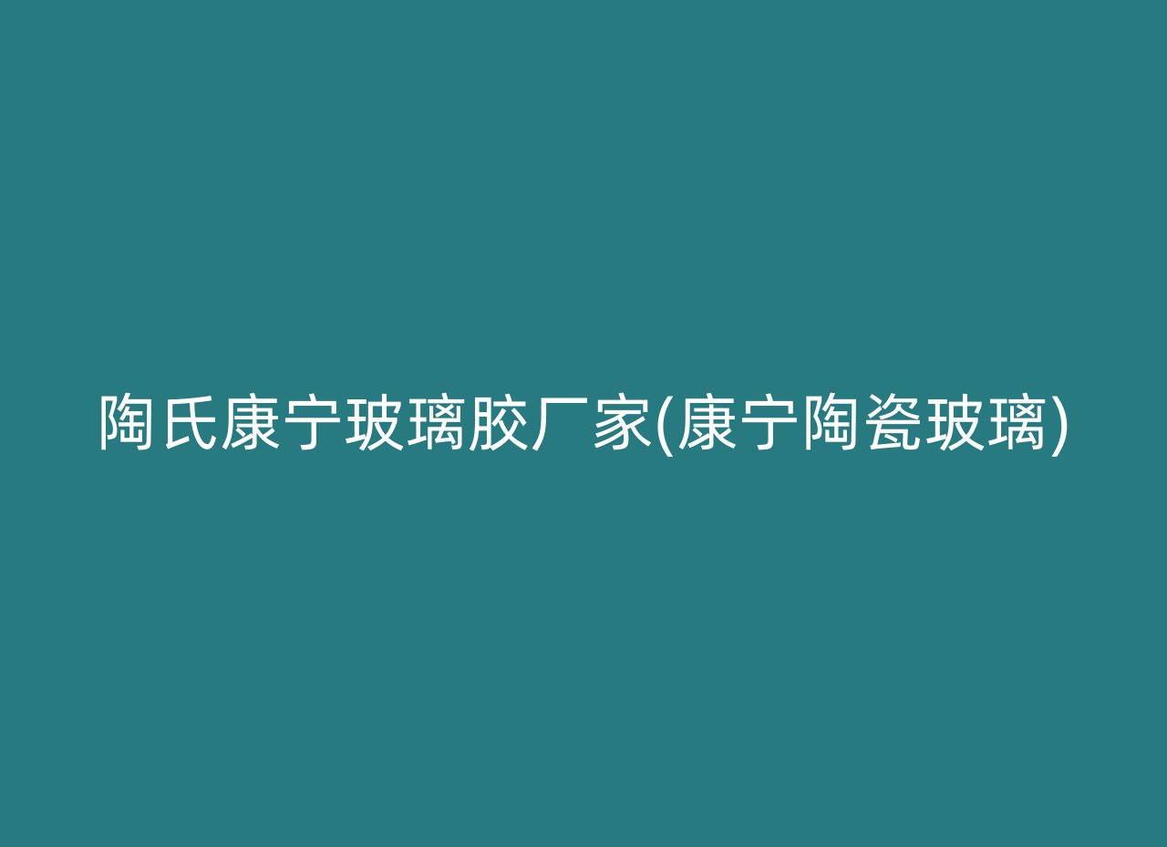 陶氏康宁玻璃胶厂家(康宁陶瓷玻璃)