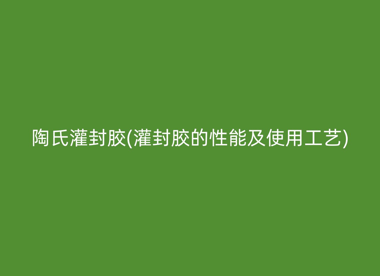 陶氏灌封胶(灌封胶的性能及使用工艺)