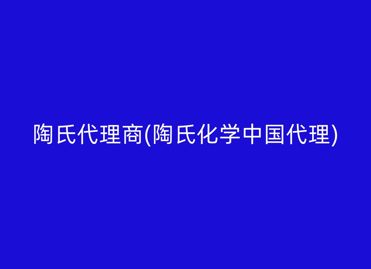 陶氏代理商(陶氏化学中国代理)