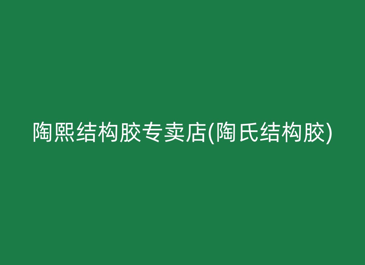 陶熙结构胶专卖店(陶氏结构胶)