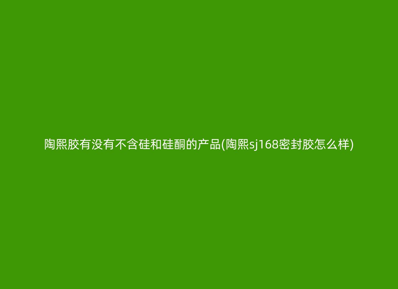 陶熙胶有没有不含硅和硅酮的产品(陶熙sj168密封胶怎么样)