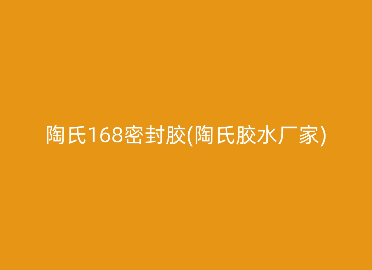 陶氏168密封胶(陶氏胶水厂家)