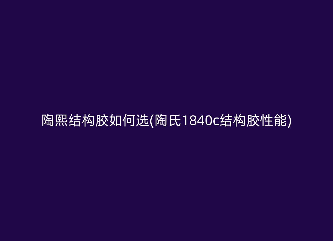 陶熙结构胶如何选(陶氏1840c结构胶性能)