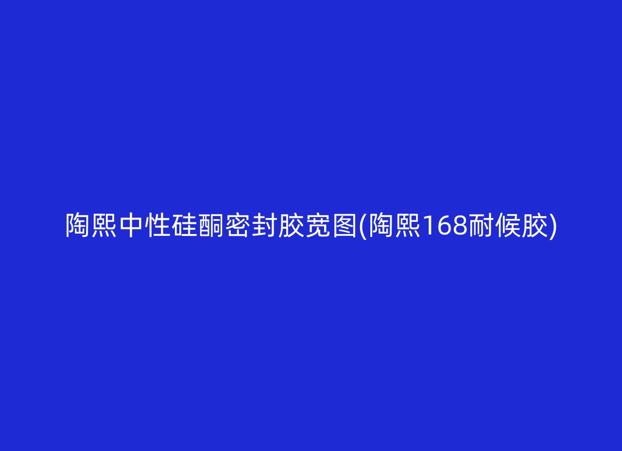 陶熙中性硅酮密封胶宽图(陶熙168耐候胶)