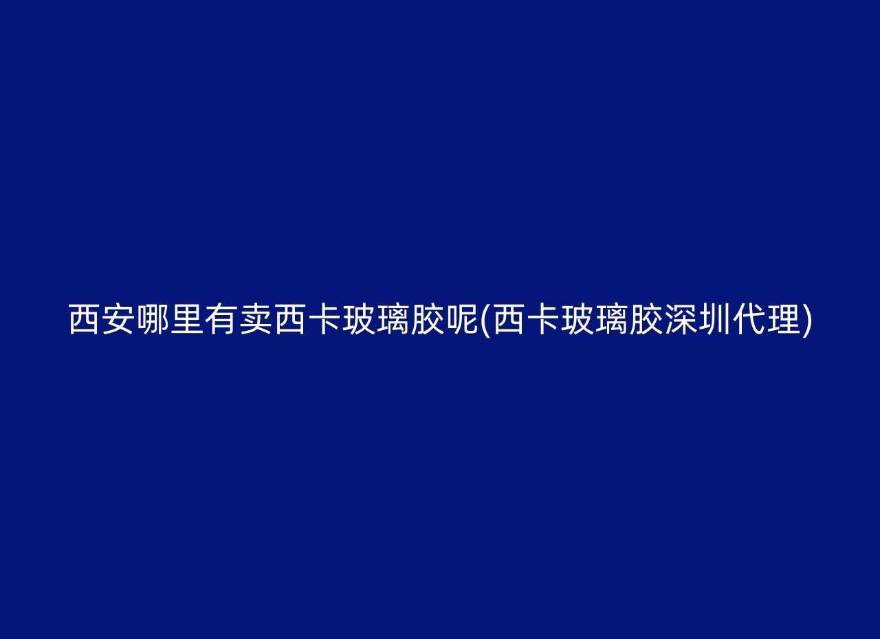 西安哪里有卖西卡玻璃胶呢(西卡玻璃胶深圳代理)