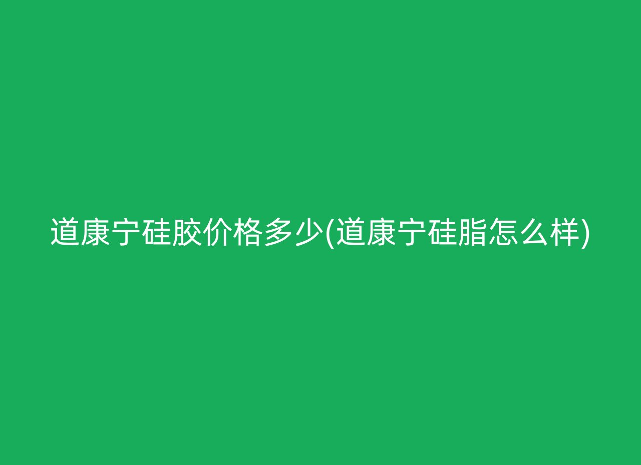 道康宁硅胶价格多少(道康宁硅脂怎么样)