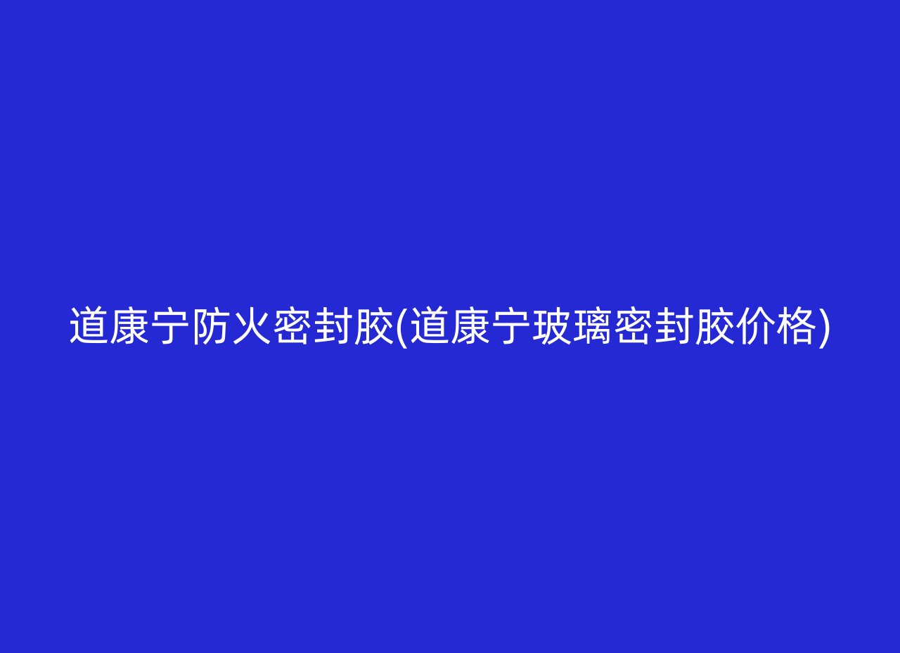 道康宁防火密封胶(道康宁玻璃密封胶价格)