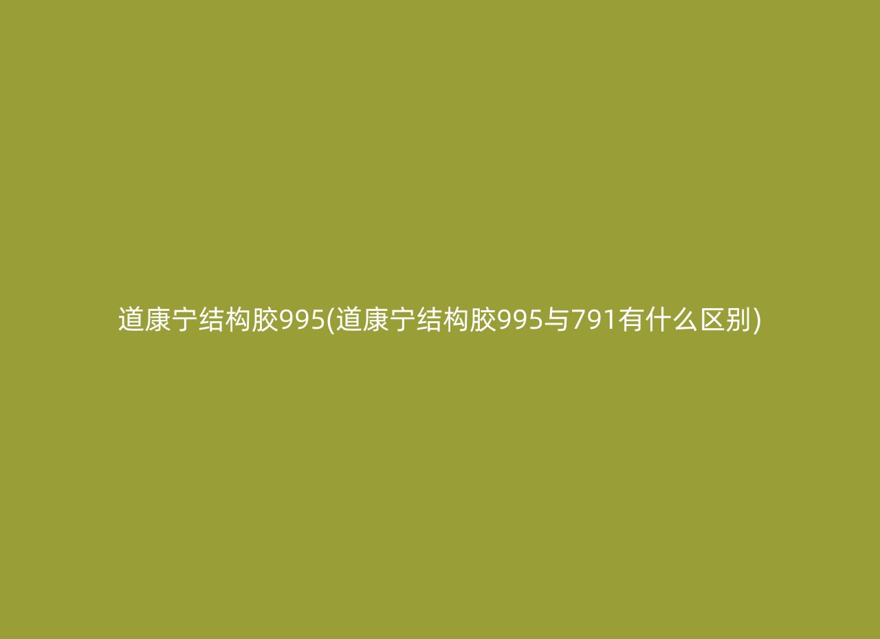 道康宁结构胶995(道康宁结构胶995与791有什么区别)