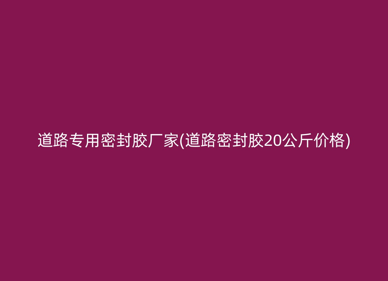 道路专用密封胶厂家(道路密封胶20公斤价格)